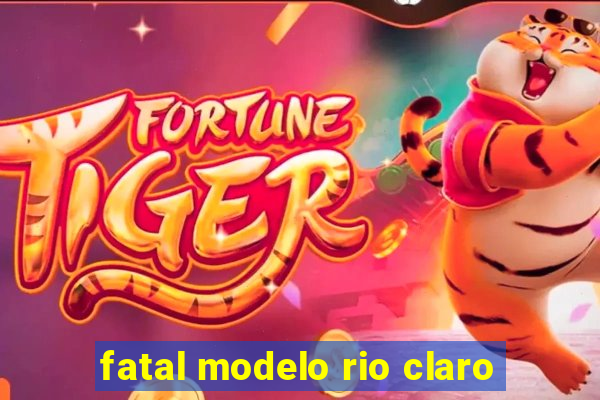 fatal modelo rio claro